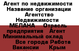 Агент по недвижимости › Название организации ­ Агентство Недвижимости "МЕЛАНА" › Отрасль предприятия ­ Агент › Минимальный оклад ­ 30 000 - Все города Работа » Вакансии   . Крым,Кубанское